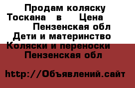 Продам коляску Тоскана 2 в 1 › Цена ­ 15 000 - Пензенская обл. Дети и материнство » Коляски и переноски   . Пензенская обл.